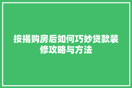 按揭购房后如何巧妙贷款装修攻略与方法  第1张