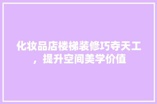 化妆品店楼梯装修巧夺天工，提升空间美学价值