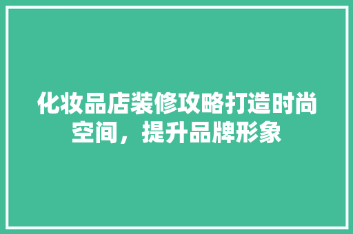 化妆品店装修攻略打造时尚空间，提升品牌形象  第1张