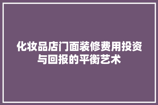 化妆品店门面装修费用投资与回报的平衡艺术  第1张