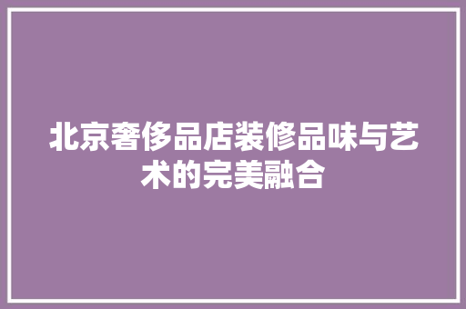 北京奢侈品店装修品味与艺术的完美融合  第1张