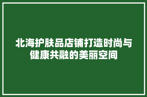 北海护肤品店铺打造时尚与健康共融的美丽空间  第1张