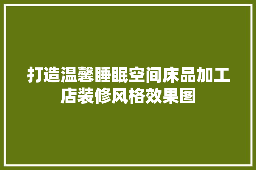 打造温馨睡眠空间床品加工店装修风格效果图  第1张