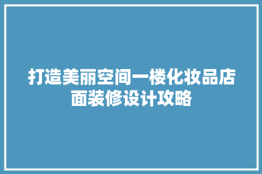 打造美丽空间一楼化妆品店面装修设计攻略  第1张
