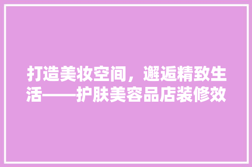 打造美妆空间，邂逅精致生活——护肤美容品店装修效果图