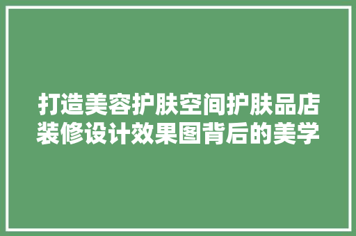 打造美容护肤空间护肤品店装修设计效果图背后的美学与科学  第1张