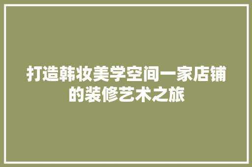 打造韩妆美学空间一家店铺的装修艺术之旅  第1张
