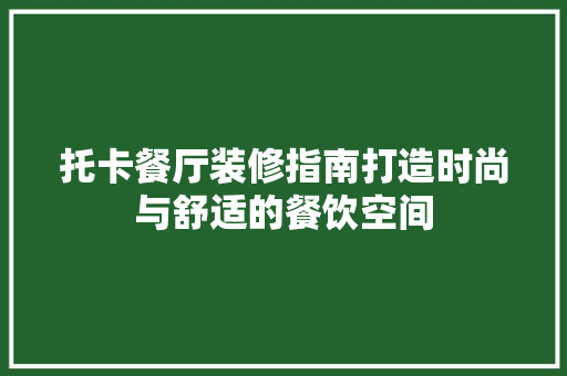 托卡餐厅装修指南打造时尚与舒适的餐饮空间  第1张