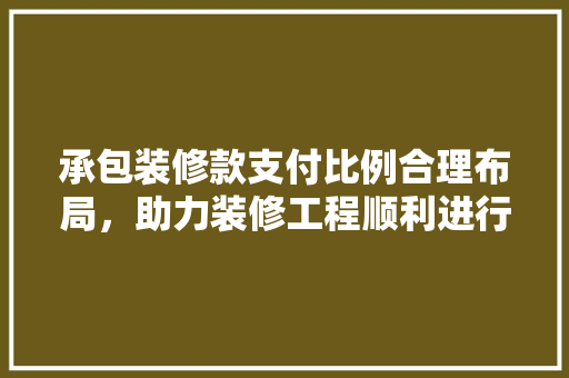 承包装修款支付比例合理布局，助力装修工程顺利进行  第1张