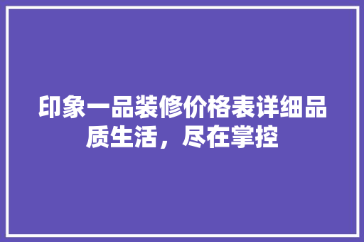 印象一品装修价格表详细品质生活，尽在掌控