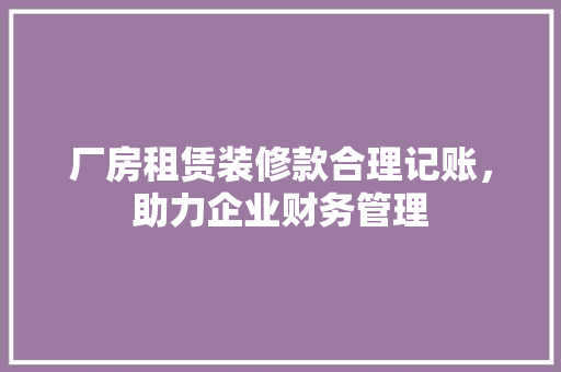 厂房租赁装修款合理记账，助力企业财务管理  第1张