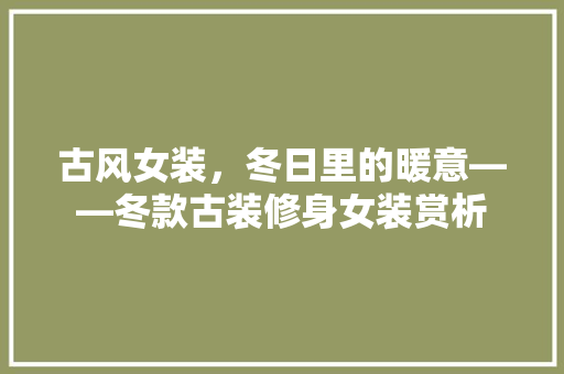 古风女装，冬日里的暖意——冬款古装修身女装赏析