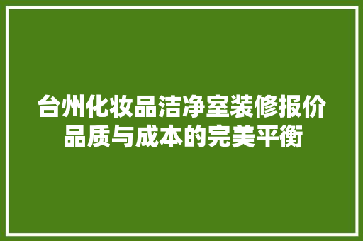 台州化妆品洁净室装修报价品质与成本的完美平衡