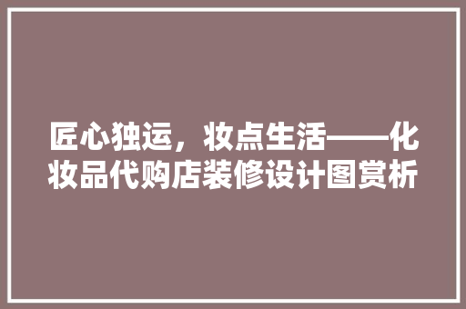 匠心独运，妆点生活——化妆品代购店装修设计图赏析