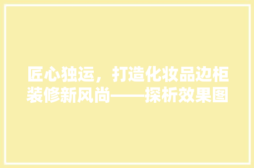 匠心独运，打造化妆品边柜装修新风尚——探析效果图中的美学与适用  第1张