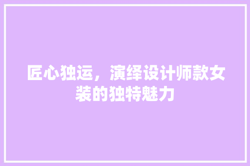 匠心独运，演绎设计师款女装的独特魅力