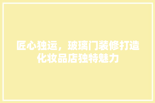 匠心独运，玻璃门装修打造化妆品店独特魅力