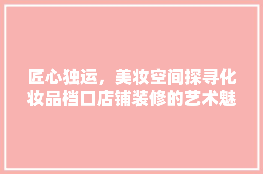 匠心独运，美妆空间探寻化妆品档口店铺装修的艺术魅力  第1张