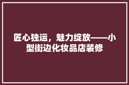 匠心独运，魅力绽放——小型街边化妆品店装修