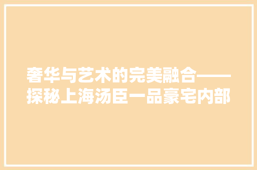 奢华与艺术的完美融合——探秘上海汤臣一品豪宅内部装修  第1张