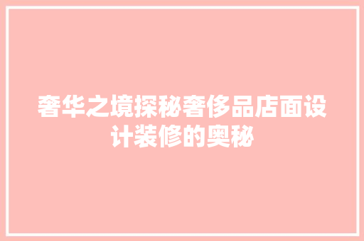 奢华之境探秘奢侈品店面设计装修的奥秘  第1张