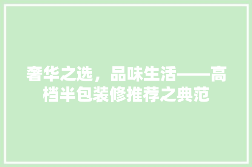 奢华之选，品味生活——高档半包装修推荐之典范  第1张
