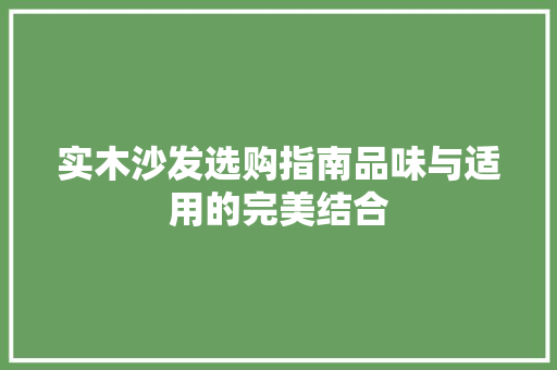 实木沙发选购指南品味与适用的完美结合  第1张