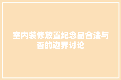 室内装修放置纪念品合法与否的边界讨论