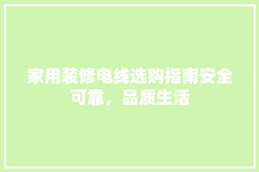 家用装修电线选购指南安全可靠，品质生活  第1张