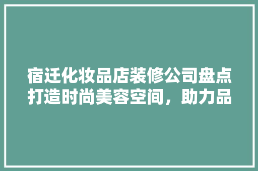 宿迁化妆品店装修公司盘点打造时尚美容空间，助力品牌升级