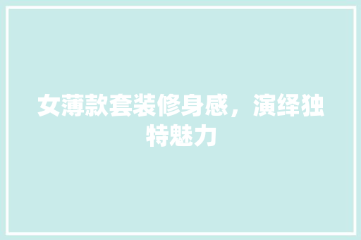 女薄款套装修身感，演绎独特魅力