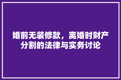 婚前无装修款，离婚时财产分割的法律与实务讨论  第1张