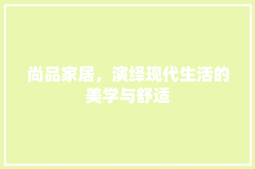 尚品家居，演绎现代生活的美学与舒适  第1张