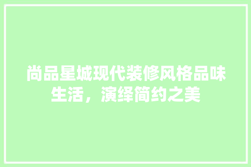尚品星城现代装修风格品味生活，演绎简约之美