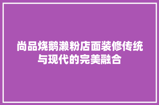 尚品烧鹅濑粉店面装修传统与现代的完美融合