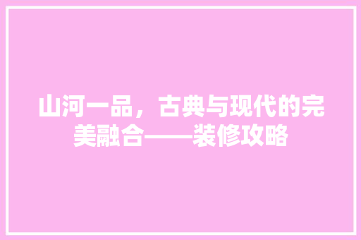 山河一品，古典与现代的完美融合——装修攻略  第1张
