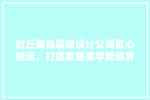 封丘御品装修设计公司匠心独运，打造家居美学新境界