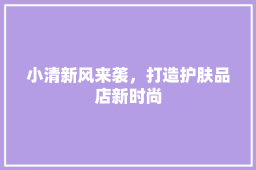 小清新风来袭，打造护肤品店新时尚