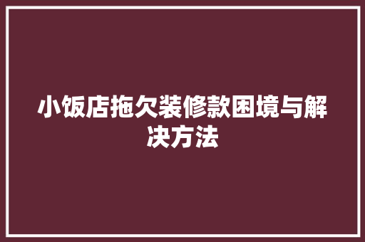 小饭店拖欠装修款困境与解决方法