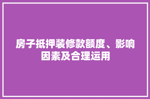 房子抵押装修款额度、影响因素及合理运用