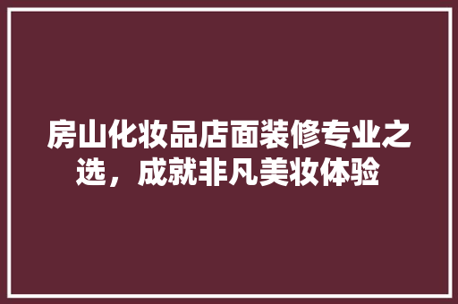 房山化妆品店面装修专业之选，成就非凡美妆体验  第1张