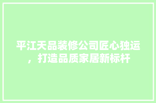 平江天品装修公司匠心独运，打造品质家居新标杆