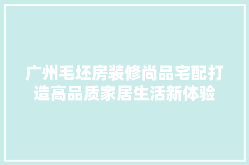 广州毛坯房装修尚品宅配打造高品质家居生活新体验