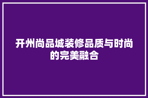 开州尚品城装修品质与时尚的完美融合
