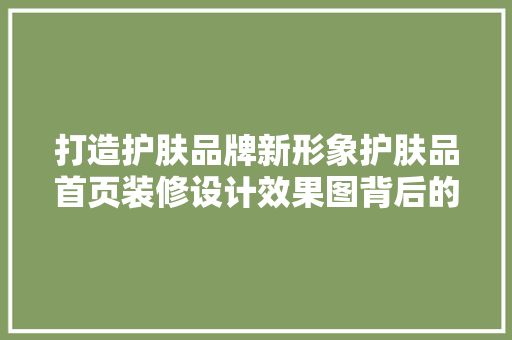 打造护肤品牌新形象护肤品首页装修设计效果图背后的秘密  第1张