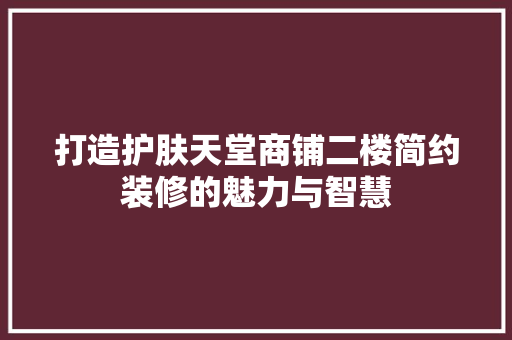 打造护肤天堂商铺二楼简约装修的魅力与智慧