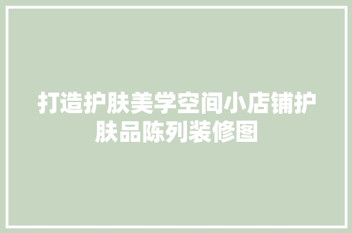 打造护肤美学空间小店铺护肤品陈列装修图