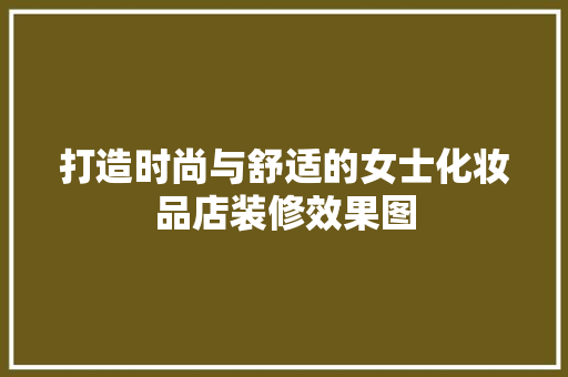 打造时尚与舒适的女士化妆品店装修效果图
