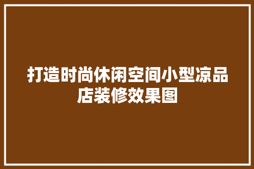 打造时尚休闲空间小型凉品店装修效果图