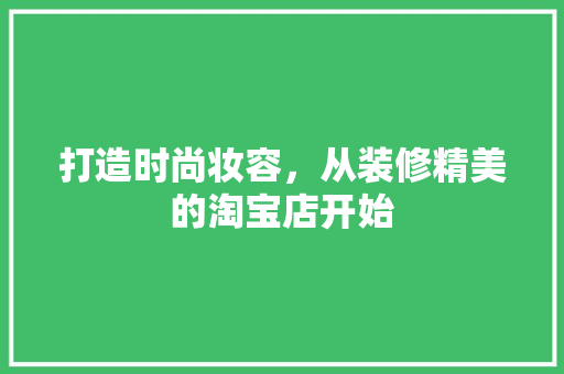 打造时尚妆容，从装修精美的淘宝店开始